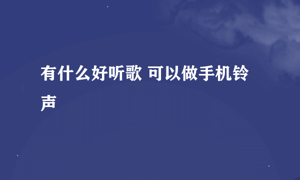 有什么好听歌 可以做手机铃声