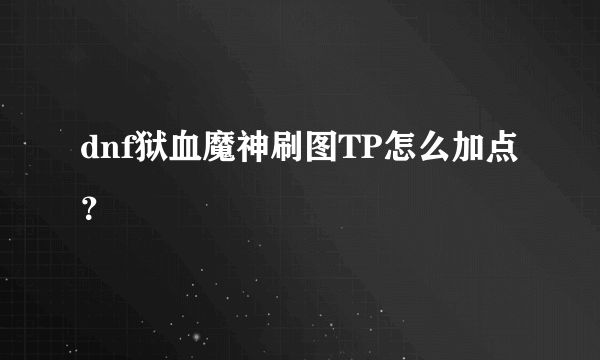 dnf狱血魔神刷图TP怎么加点？