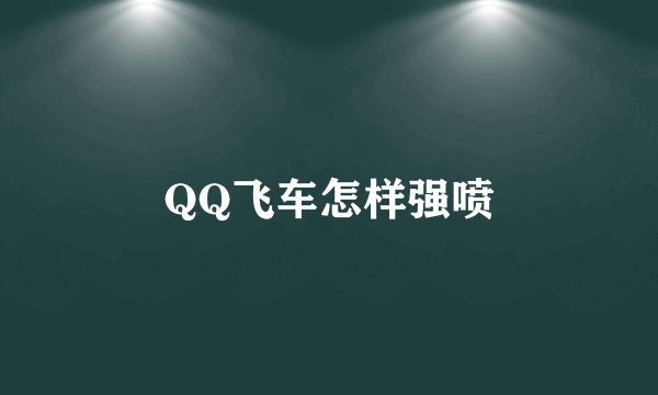 QQ飞车怎样强喷