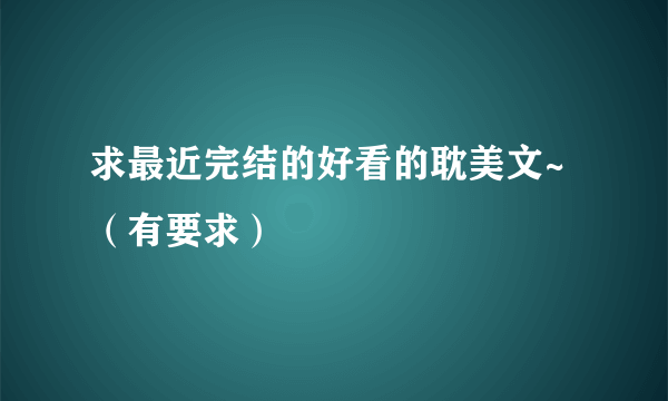 求最近完结的好看的耽美文~（有要求）