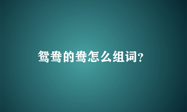 鸳鸯的鸯怎么组词？