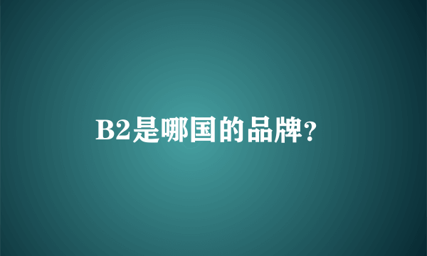 B2是哪国的品牌？