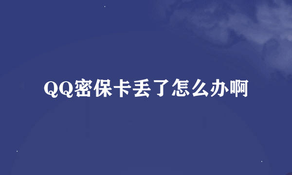 QQ密保卡丢了怎么办啊