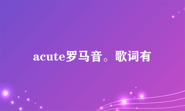 acute罗马音。歌词有