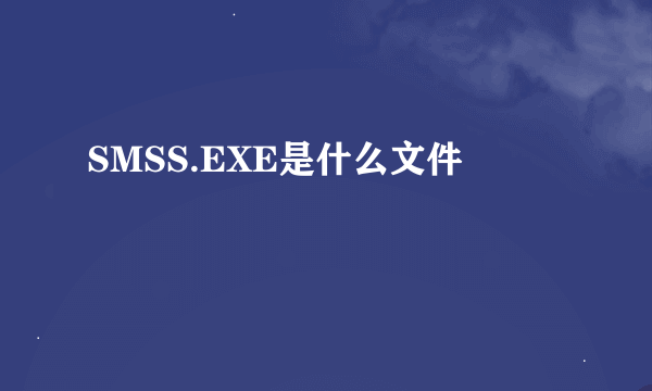 SMSS.EXE是什么文件