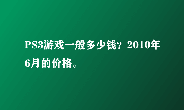 PS3游戏一般多少钱？2010年6月的价格。