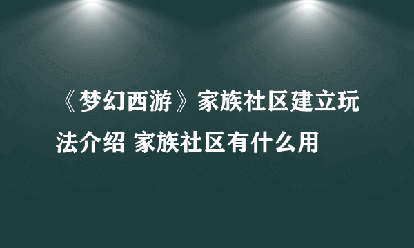 《梦幻西游》家族社区建立玩法介绍 家族社区有什么用