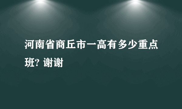 河南省商丘市一高有多少重点班? 谢谢