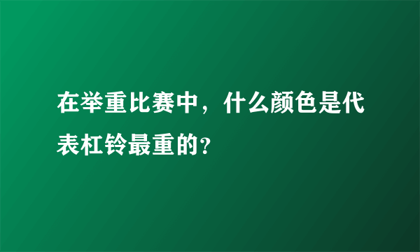 在举重比赛中，什么颜色是代表杠铃最重的？