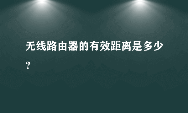 无线路由器的有效距离是多少？