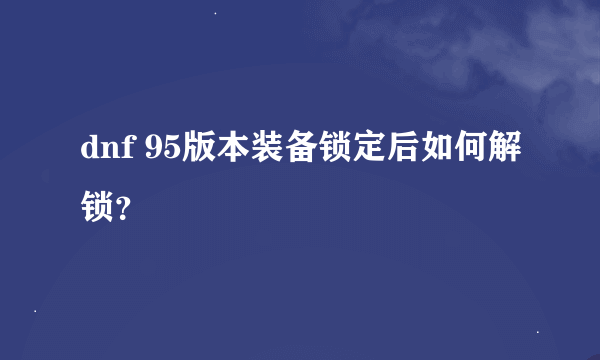 dnf 95版本装备锁定后如何解锁？