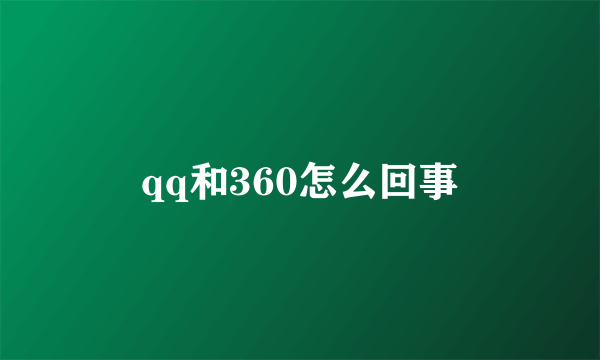 qq和360怎么回事