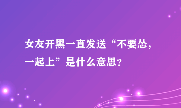 女友开黑一直发送“不要怂，一起上”是什么意思？