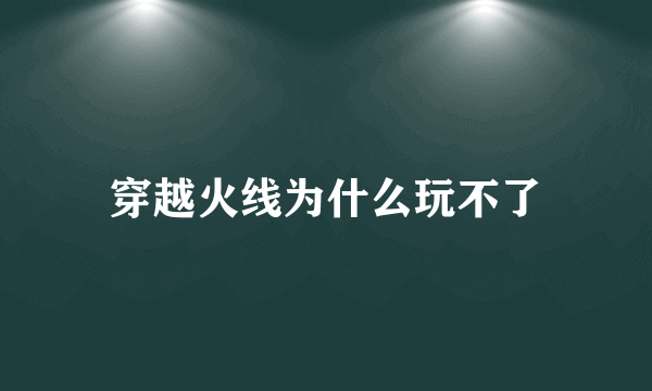 穿越火线为什么玩不了