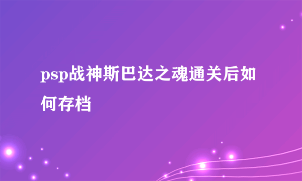 psp战神斯巴达之魂通关后如何存档