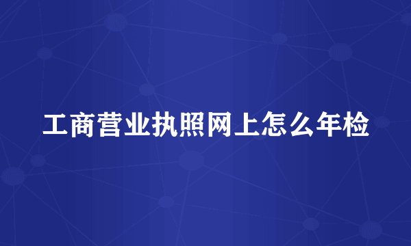 工商营业执照网上怎么年检