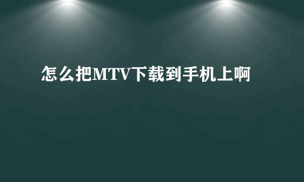 怎么把MTV下载到手机上啊