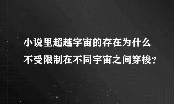 小说里超越宇宙的存在为什么不受限制在不同宇宙之间穿梭？