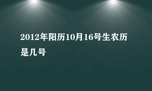 2012年阳历10月16号生农历是几号