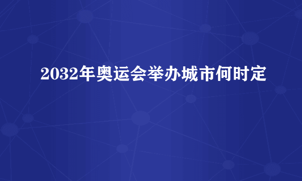 2032年奥运会举办城市何时定