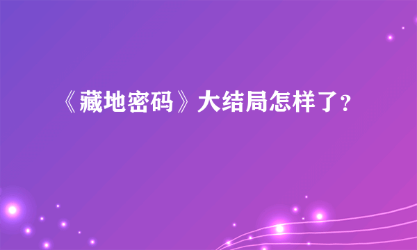 《藏地密码》大结局怎样了？