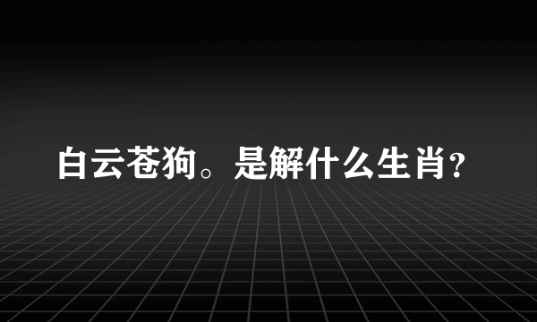 白云苍狗。是解什么生肖？