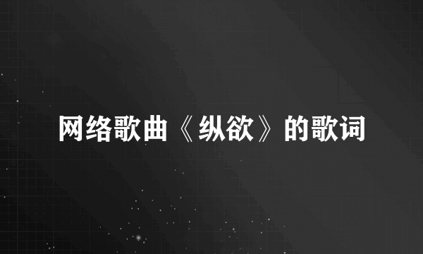 网络歌曲《纵欲》的歌词