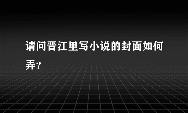 请问晋江里写小说的封面如何弄？