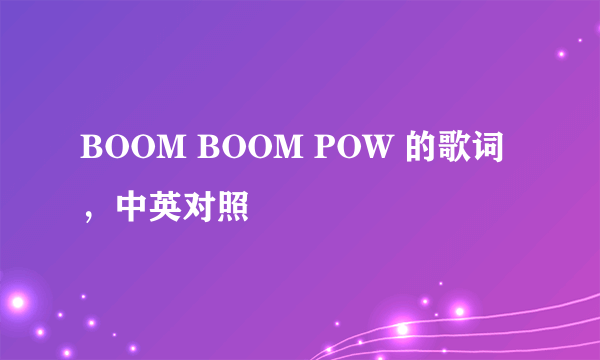 BOOM BOOM POW 的歌词，中英对照