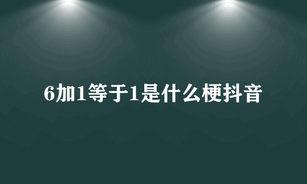 6加1等于1是什么梗抖音