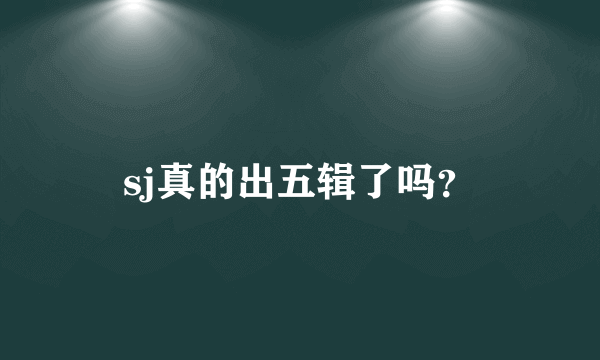 sj真的出五辑了吗？