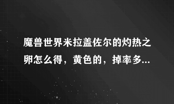 魔兽世界米拉盖佐尔的灼热之卵怎么得，黄色的，掉率多少，那个本，具体位置