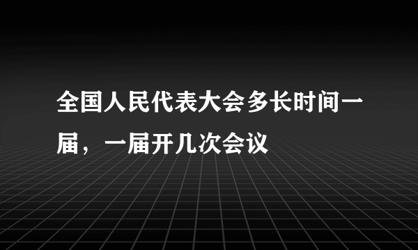 全国人民代表大会多长时间一届，一届开几次会议