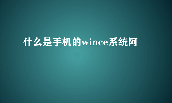 什么是手机的wince系统阿