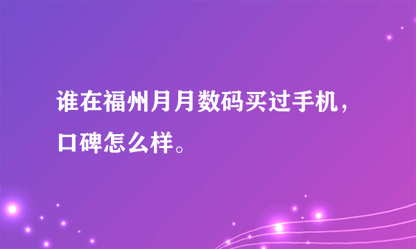 谁在福州月月数码买过手机，口碑怎么样。