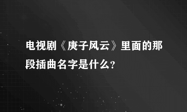 电视剧《庚子风云》里面的那段插曲名字是什么？