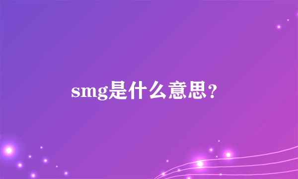 smg是什么意思？