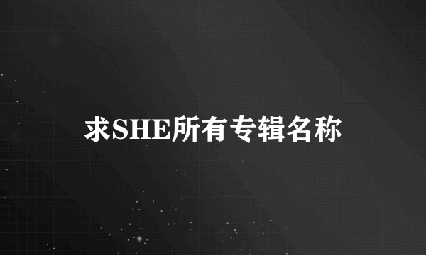 求SHE所有专辑名称