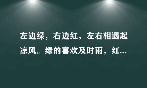 左边绿，右边红，左右相遇起凉风。绿的喜欢及时雨，红的最怕水来攻