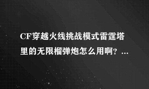 CF穿越火线挑战模式雷霆塔里的无限榴弹炮怎么用啊？极速榴弹炮！