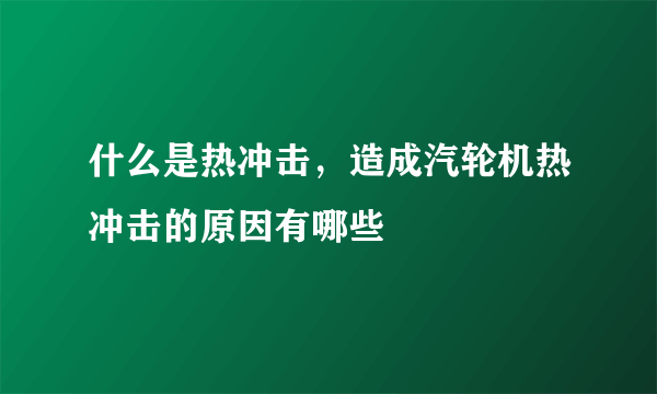 什么是热冲击，造成汽轮机热冲击的原因有哪些