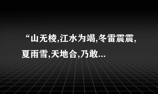 “山无棱,江水为竭,冬雷震震,夏雨雪,天地合,乃敢与君绝”这句话怎么翻译？