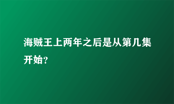 海贼王上两年之后是从第几集开始？