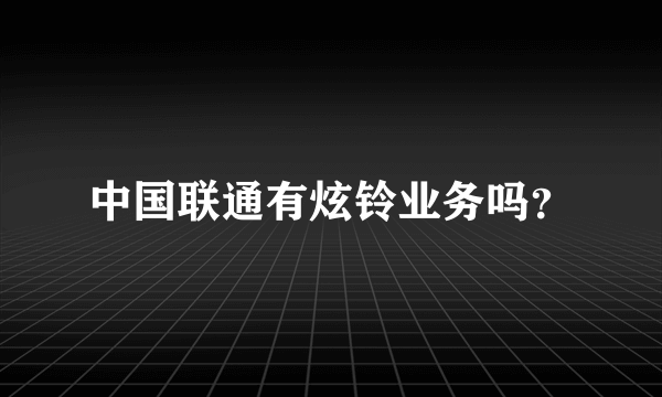 中国联通有炫铃业务吗？