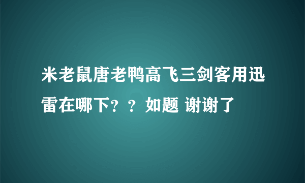 米老鼠唐老鸭高飞三剑客用迅雷在哪下？？如题 谢谢了