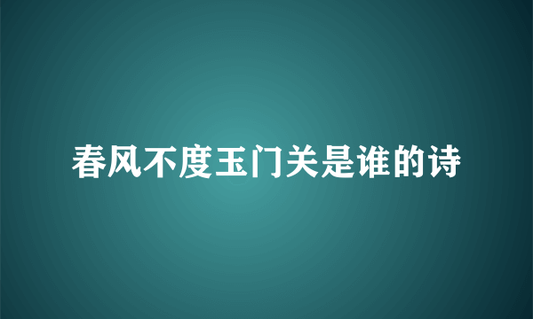 春风不度玉门关是谁的诗