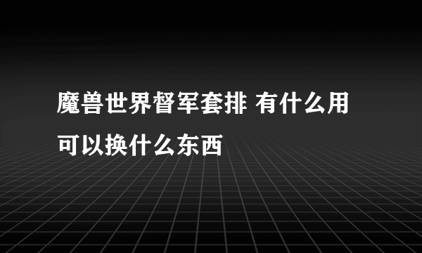 魔兽世界督军套排 有什么用可以换什么东西