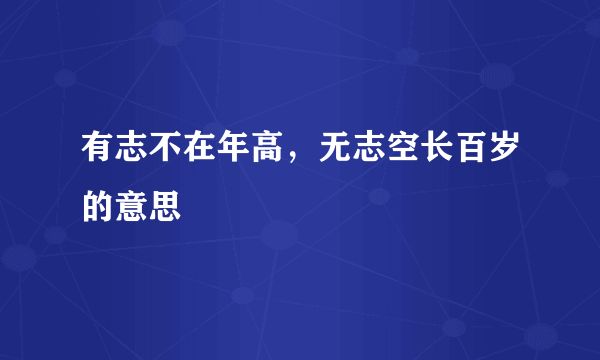 有志不在年高，无志空长百岁的意思