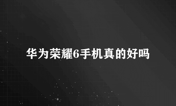 华为荣耀6手机真的好吗