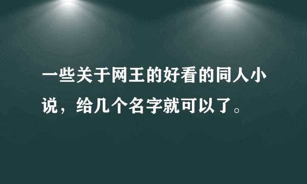 一些关于网王的好看的同人小说，给几个名字就可以了。